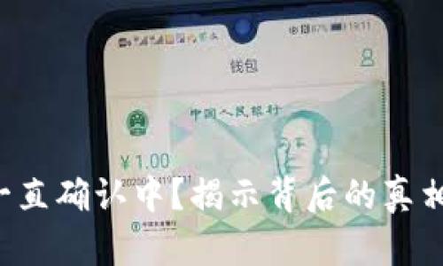 TP钱包交易一直确认中？揭示背后的真相与解决方案！
